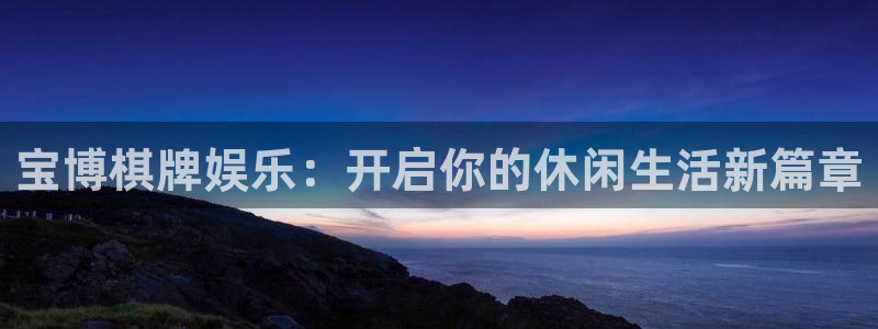 恩佐娱乐：宝博棋牌娱乐：开启你的休闲生活新篇章