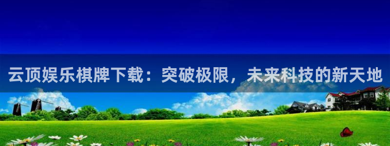 恩佐娱乐：云顶娱乐棋牌下载：突破极限，未来科技的新天地