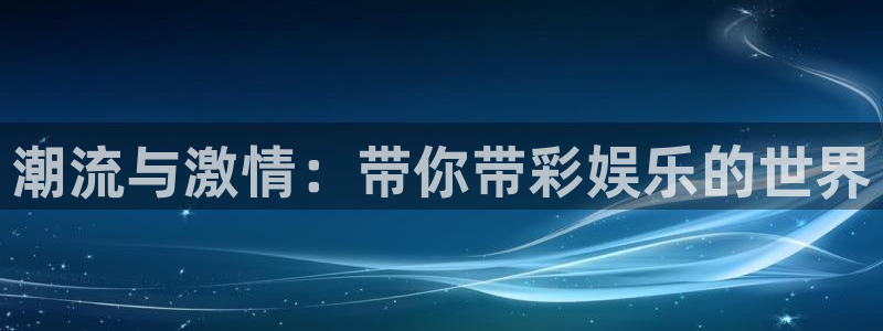 恩佐娱乐：潮流与激情：带你带彩娱乐的世界