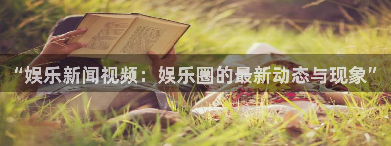 恩佐娱乐：“娱乐新闻视频：娱乐圈的最新动态与现象”